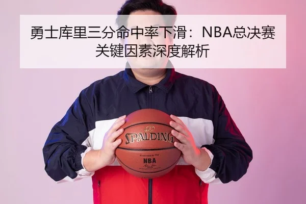 勇士库里三分命中率下滑：NBA总决赛关键因素深度解析