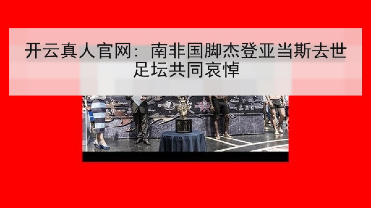 开云真人官网: 南非国脚杰登亚当斯去世足坛共同哀悼