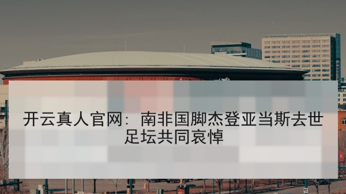 开云真人官网: 南非国脚杰登亚当斯去世足坛共同哀悼