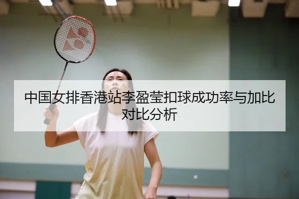 中国女排香港站李盈莹扣球成功率与加比对比分析