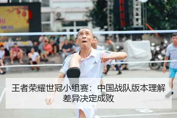王者荣耀世冠小组赛：中国战队版本理解差异决定成败