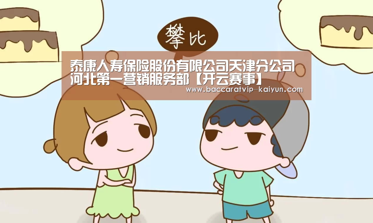 泰康人寿保险股份有限公司天津分公司河北第一营销服务部【开云赛事】(图2) 开云体育