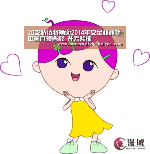 20支队伍将角逐2014年女足亚洲杯中国直接晋级_开云篮球
