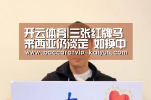 开云体育|三张红牌马来西亚仍淡定 如换中超裁判恐早被打(图4) 开云足球