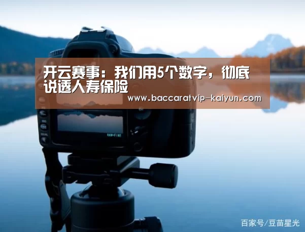 开云赛事：我们用5个数字，彻底说透人寿保险