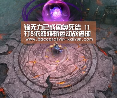 锋无力已成国奥死结 11打8依然难斩运动战进球‘开云赛事’